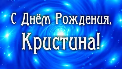 Открытка с именем кристина С днем рождения happy birthday. Открытки на  каждый день с именами и пожеланиями.