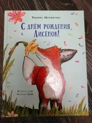 С днём рождения, Лисёнок! Ульрике Мотшиуниг - «\"-Мама сказала, что  придумала на день рождения особый сюрприз. Что бы это могло быть? -  Вероятно, то, что ты получаешь не каждый день...\"» | отзывы