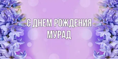 Открытка с именем Мурад С днем рождения картинки. Открытки на каждый день с  именами и пожеланиями.