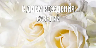 Открытка с днем рождения, Савелий — Бесплатные открытки и анимация