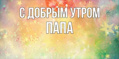 Папа с добрым утром открытки (49 фото) » рисунки для срисовки на  Газ-квас.ком