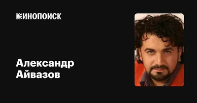 Александр Айвазов: фильмы, биография, семья, фильмография — Кинопоиск