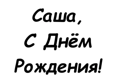 Саша, с днём рождения, счастья, здоровья, благополучия