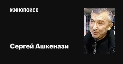 Сергей Ашкенази: фильмы, биография, семья, фильмография — Кинопоиск