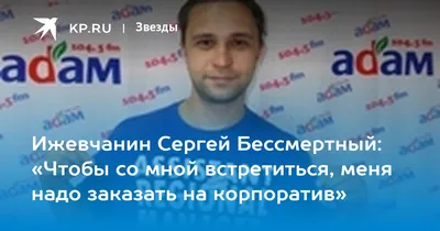 Ижевчанин Сергей Бессмертный: «Чтобы со мной встретиться, меня надо  заказать на корпоратив» - KP.RU