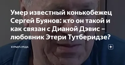 Умер известный конькобежец Сергей Буянов: кто он такой и как связан с  Дианой Дэвис – любовник Этери Тутберидзе? | Курьер.Среда | Дзен