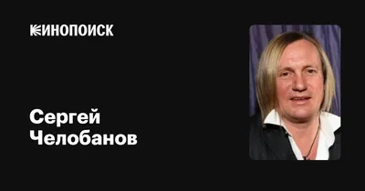 Сергей Челобанов: фильмы, биография, семья, фильмография — Кинопоиск