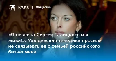 Я не жена Сергея Галицкого и я жива!». Молдавская теледива просила не  связывать ее с семьей российского бизнесмена - KP.RU