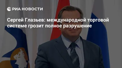 Советник президента РФ Сергей Глазьев сменит Татьяну Валовую на посту  министра ЕЭК |