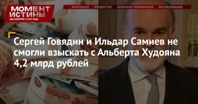 Сергей Говядин и Ильдар Самиев не смогли взыскать с Альберта Худояна 4,2  млрд рублей | Момент Истины