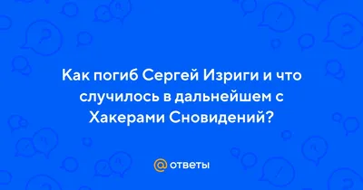 Ответы Mail.ru: Как погиб Сергей Изриги и что случилось в дальнейшем с  Хакерами Сновидений?