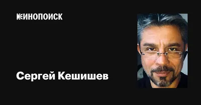 Сергей Кешишев: фильмы, биография, семья, фильмография — Кинопоиск