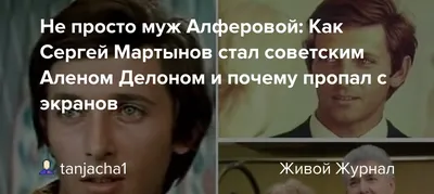 Не просто муж Алферовой: Как Сергей Мартынов стал советским Аленом Делоном  и почему пропал с экранов