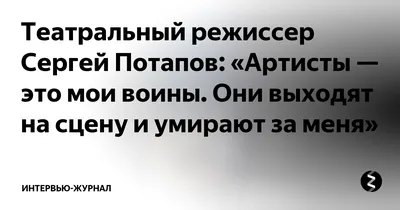 Театральный режиссер Сергей Потапов: «Артисты — это мои воины. Они выходят  на сцену и умирают за меня» | Интервью-журнал | Дзен