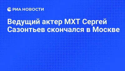 Ведущий актер МХТ Сергей Сазонтьев скончался в Москве - РИА Новости,  29.07.2011