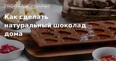 Натуральный шоколад: как сделать его дома на собственной кухне