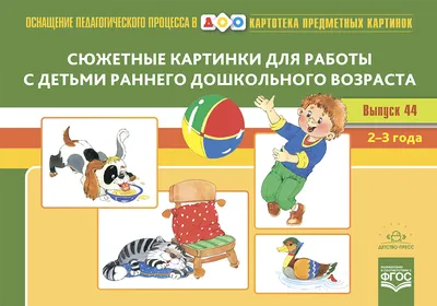Издательство \"Детство-Пресс\" | Картотека сюжетных картинок. Выпуск 44. Сюжетные  картинки для работы с детьми раннего дошкольного возраста. 2-3 года. Новый  формат. ФГОС.