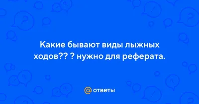 Ответы Mail.ru: Какие бывают виды лыжных ходов?? ? нужно для реферата.