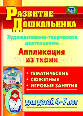 Художественно-творческая деятельность. Аппликация из ткани: тематические,  сюжетные, игровые занятия для детей 4-7 лет – купить по цене: 112,50 руб. в  интернет-магазине УчМаг