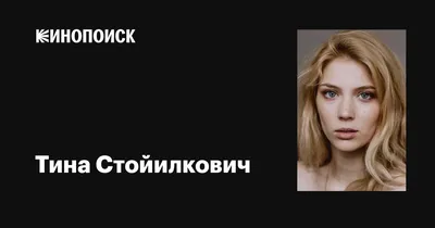 Тина Стойилкович — биография, фото, личная жизнь, новости, актриса, фильмы,  фильмографии, Сербия 2023 - 24СМИ