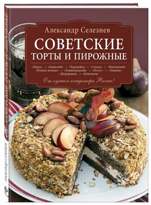 Селезнев Александр Анатольевич \"Советские торты и пирожные\" — купить по  низкой цене на Яндекс Маркете