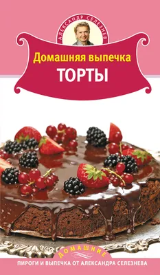 Домашняя выпечка. Торты, Александр Селезнев – скачать pdf на ЛитРес