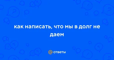 Ответы Mail.ru: как написать, что мы в долг не даем