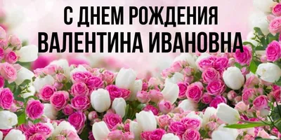 Открытки \"Валентина, Валя, с Днем Рождения!\" (100+)