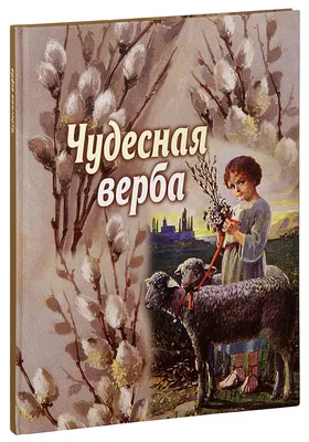 Чудесная верба. Сборник для детей | Купить книгу в православном  интернет-магазине - 137 руб.