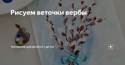 Рисуем веточки вербы | Рисование для детей от 3 до 103 | Дзен