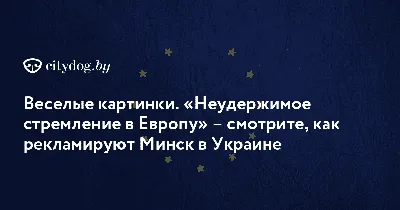 Веселые картинки. «Неудержимое стремление в Европу» – смотрите, как  рекламируют Минск в Украине - CityDog.io