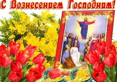 Вознесение Господне 28 мая - картинки, поздравления, приметы и традиции