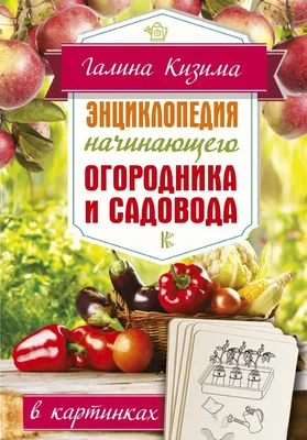 Энциклопедия начинающего огородника и садовода в картинках, Кизима Галина .  Нескучная Дача , АСТ , 9785170948789 2019г. 442,50р.