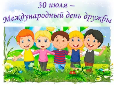 30 июля - Международный день дружбы!!! | Детский сад №7 «Жемчужинка»
