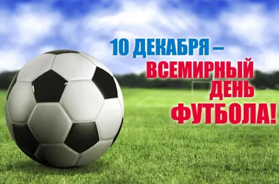 10 декабря – Всемирный день футбола | Министерство физической культуры и  спорта Чувашской Республики