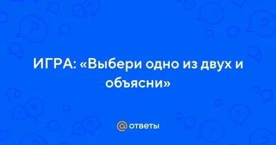 Выбери одно из двух