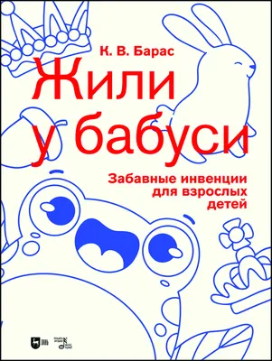 Жили у бабуси». Забавные инвенции для взрослых детей, Барас К.В.,  Издательство Лань